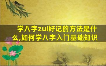 学八字zui
好记的方法是什么,如何学八字入门基础知识