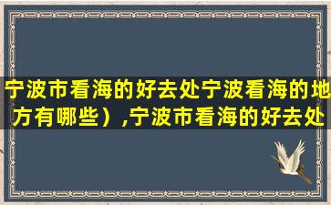 宁波市看海的好去处宁波看海的地方有哪些）,宁波市看海的好去处宁波看海的地方有哪些)