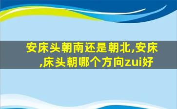 安床头朝南还是朝北,安床,床头朝哪个方向zui
好