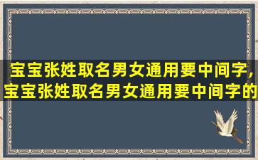 宝宝张姓取名男女通用要中间字,宝宝张姓取名男女通用要中间字的名字