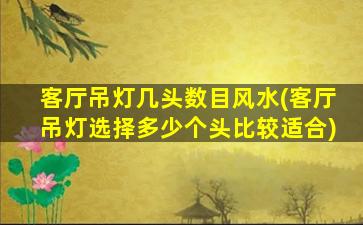 客厅吊灯几头数目风水(客厅吊灯选择多少个头比较适合)