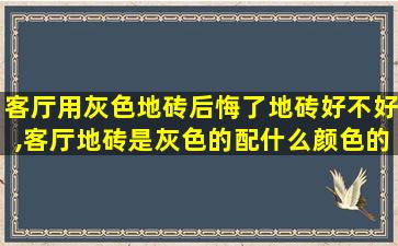 客厅用灰色地砖后悔了地砖好不好,客厅地砖是灰色的配什么颜色的墙布