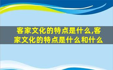 客家文化的特点是什么,客家文化的特点是什么和什么