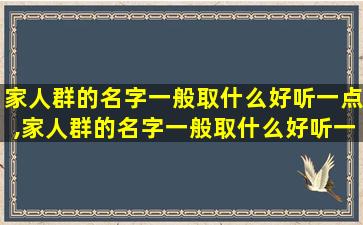 家人群的名字一般取什么好听一点,家人群的名字一般取什么好听一点女生