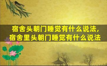 宿舍头朝门睡觉有什么说法,宿舍里头朝门睡觉有什么说法