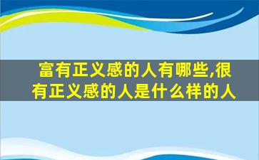 富有正义感的人有哪些,很有正义感的人是什么样的人