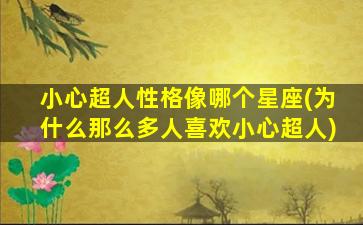 小心超人性格像哪个星座(为什么那么多人喜欢小心超人)