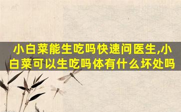 小白菜能生吃吗快速问医生,小白菜可以生吃吗体有什么坏处吗