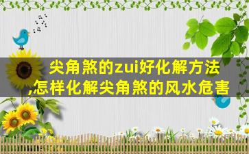 尖角煞的zui
好化解方法,怎样化解尖角煞的风水危害