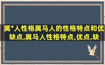 属*
人性格属马人的性格特点和优缺点,属马人性格特点,优点,缺点