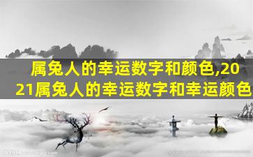 属兔人的幸运数字和颜色,2021属兔人的幸运数字和幸运颜色