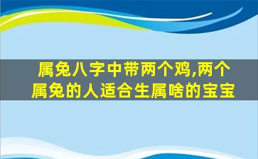 属兔八字中带两个鸡,两个属兔的人适合生属啥的宝宝