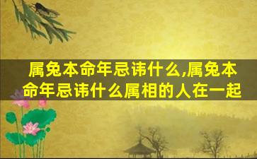 属兔本命年忌讳什么,属兔本命年忌讳什么属相的人在一起