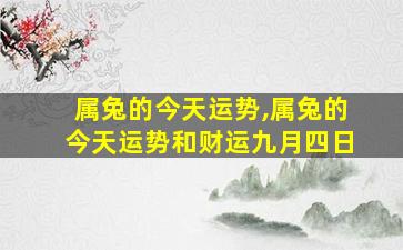 属兔的今天运势,属兔的今天运势和财运九月四日