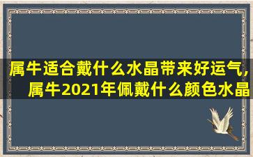 属牛适合戴什么水晶带来好运气,属牛2021年佩戴什么颜色水晶提升运气