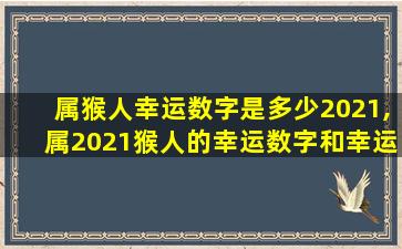 属猴人幸运数字是多少2021,属2021猴人的幸运数字和幸运颜色