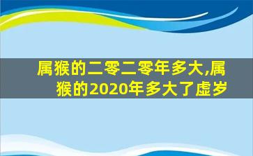 属猴的二零二零年多大,属猴的2020年多大了虚岁