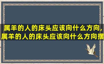 属羊的人的床头应该向什么方向,属羊的人的床头应该向什么方向摆放