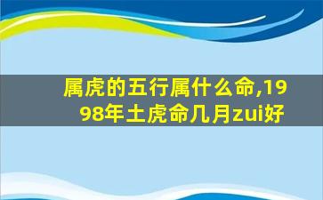 属虎的五行属什么命,1998年土虎命几月zui
好