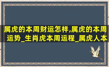 属虎的本周财运怎样,属虎的本周运势_生肖虎本周运程_属虎人本周财运_事...