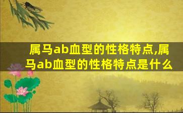 属马ab血型的性格特点,属马ab血型的性格特点是什么