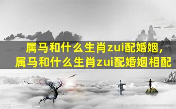 属马和什么生肖zui
配婚姻,属马和什么生肖zui
配婚姻相配