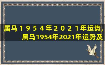 属马１９５４年２０２１年运势,属马1954年2021年运势及运程详解