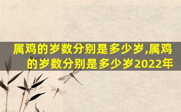 属鸡的岁数分别是多少岁,属鸡的岁数分别是多少岁2022年