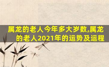 属龙的老人今年多大岁数,属龙的老人2021年的运势及运程