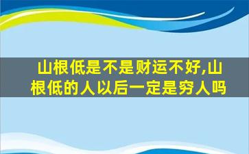 山根低是不是财运不好,山根低的人以后一定是穷人吗