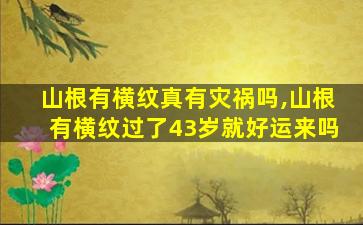 山根有横纹真有灾祸吗,山根有横纹过了43岁就好运来吗