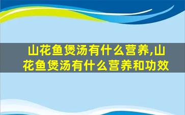 山花鱼煲汤有什么营养,山花鱼煲汤有什么营养和功效