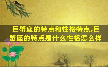 巨蟹座的特点和性格特点,巨蟹座的特点是什么性格怎么样