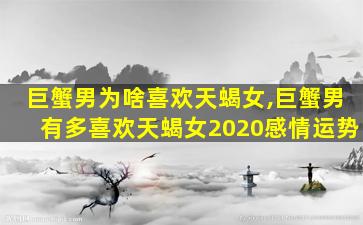 巨蟹男为啥喜欢天蝎女,巨蟹男有多喜欢天蝎女2020感情运势