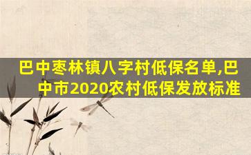 巴中枣林镇八字村低保名单,巴中市2020农村低保发放标准