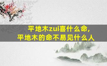 平地木zui
喜什么命,平地木的命不易见什么人