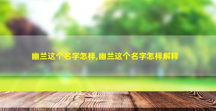 幽兰这个名字怎样,幽兰这个名字怎样解释