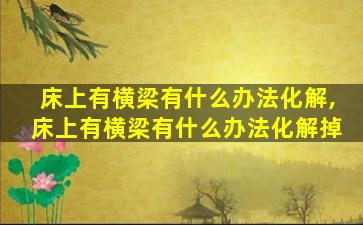 床上有横梁有什么办法化解,床上有横梁有什么办法化解掉