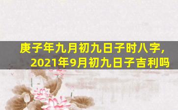 庚子年九月初九日子时八字,2021年9月初九日子吉利吗