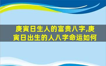 庚寅日生人的富贵八字,庚寅日出生的人八字命运如何