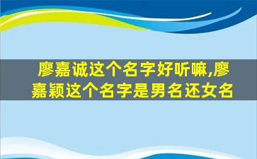 廖嘉诚这个名字好听嘛,廖嘉颖这个名字是男名还女名