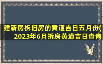 建新房拆旧房的黄道吉日五月份(2023年6月拆房黄道吉日查询)