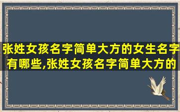 张姓女孩名字简单大方的女生名字有哪些,张姓女孩名字简单大方的女生名字有哪些好听