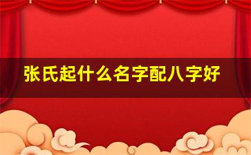 张氏起什么名字配八字好