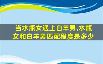 当水瓶女遇上白羊男,水瓶女和白羊男匹配程度是多少