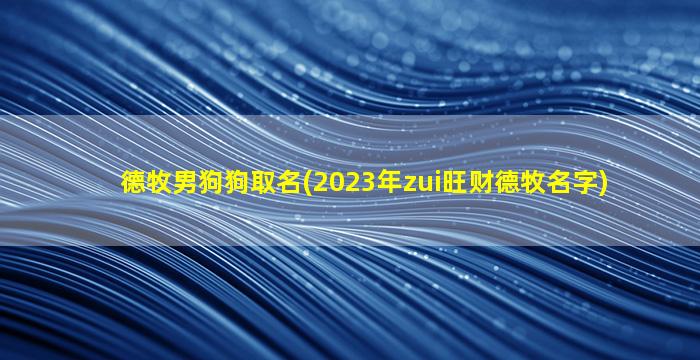 德牧男狗狗取名(2023年zui
旺财德牧名字)