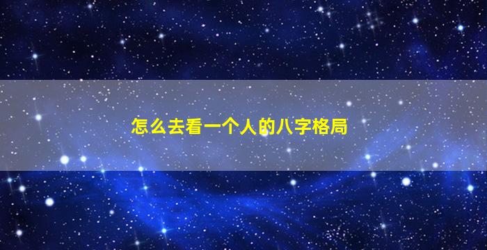 怎么去看一个人的八字格局