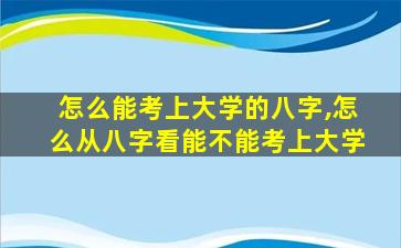 怎么能考上大学的八字,怎么从八字看能不能考上大学