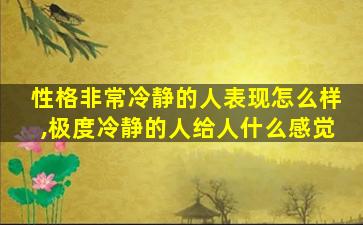 性格非常冷静的人表现怎么样,极度冷静的人给人什么感觉