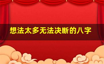 想法太多无法决断的八字